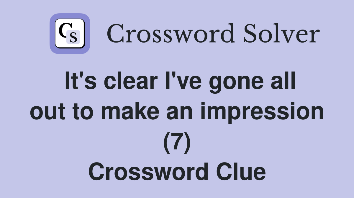 It's clear I've gone all out to make an impression (7) Crossword Clue