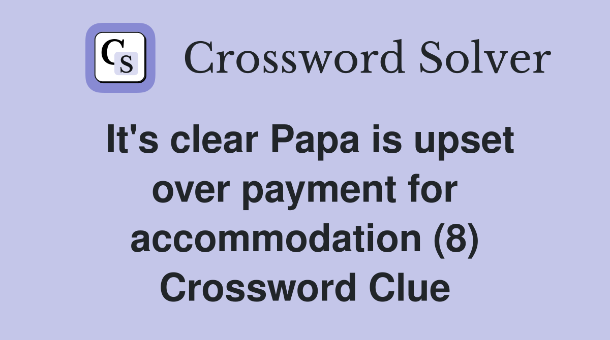 It's clear Papa is upset over payment for accommodation (8) Crossword Clue