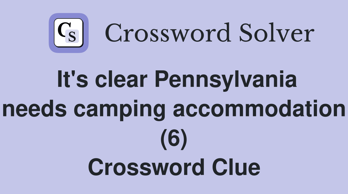 It's clear Pennsylvania needs camping accommodation (6) Crossword Clue