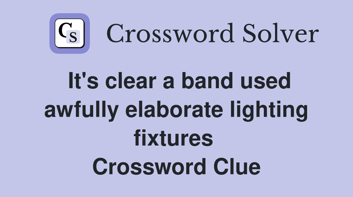 It's clear a band used awfully elaborate lighting fixtures  Crossword Clue