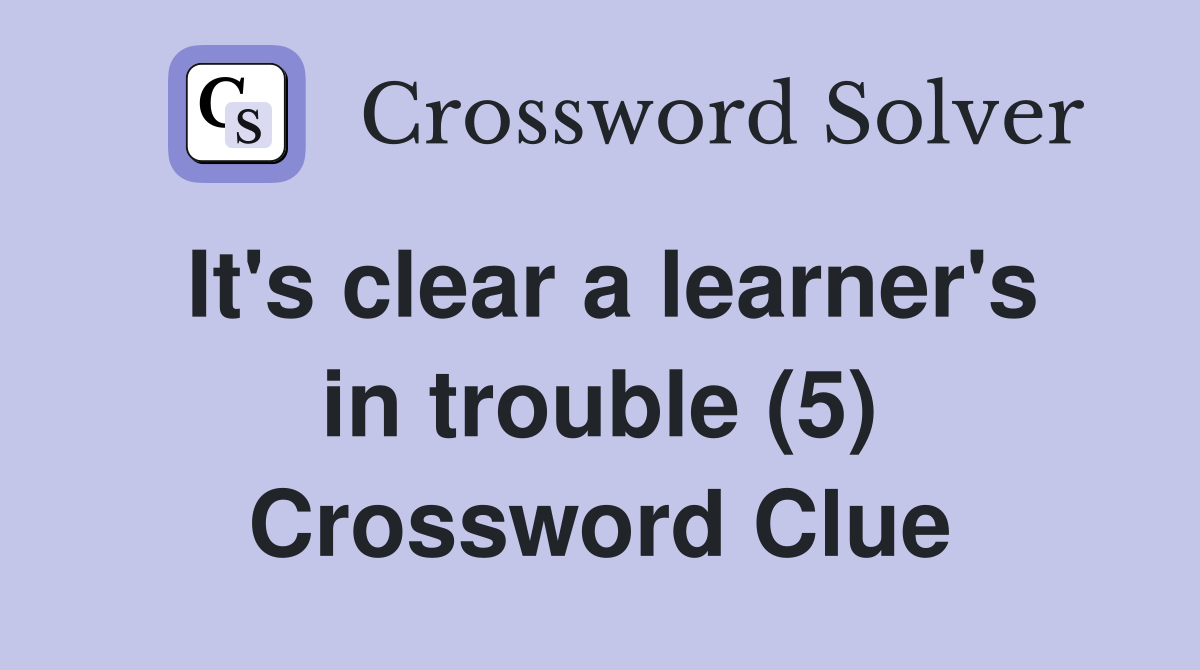 It's clear a learner's in trouble (5) Crossword Clue