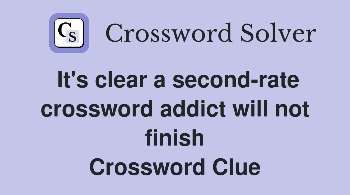 It's clear a second-rate crossword addict will not finish Crossword Clue
