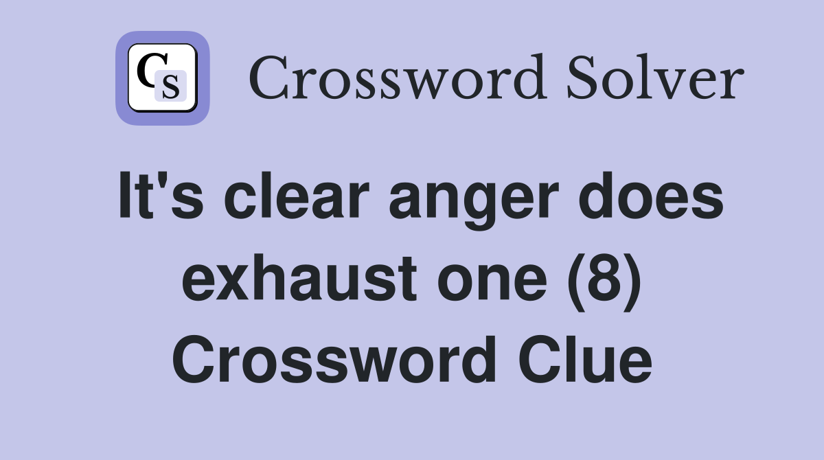 It's clear anger does exhaust one (8) Crossword Clue