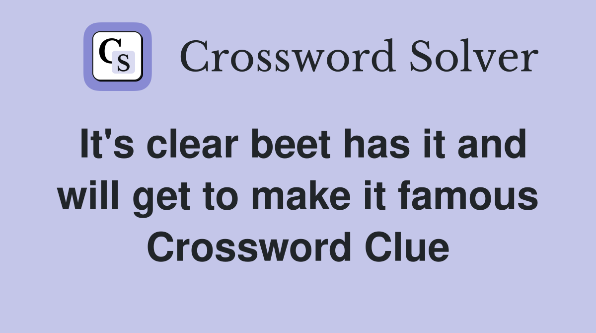 It's clear beet has it and will get to make it famous Crossword Clue