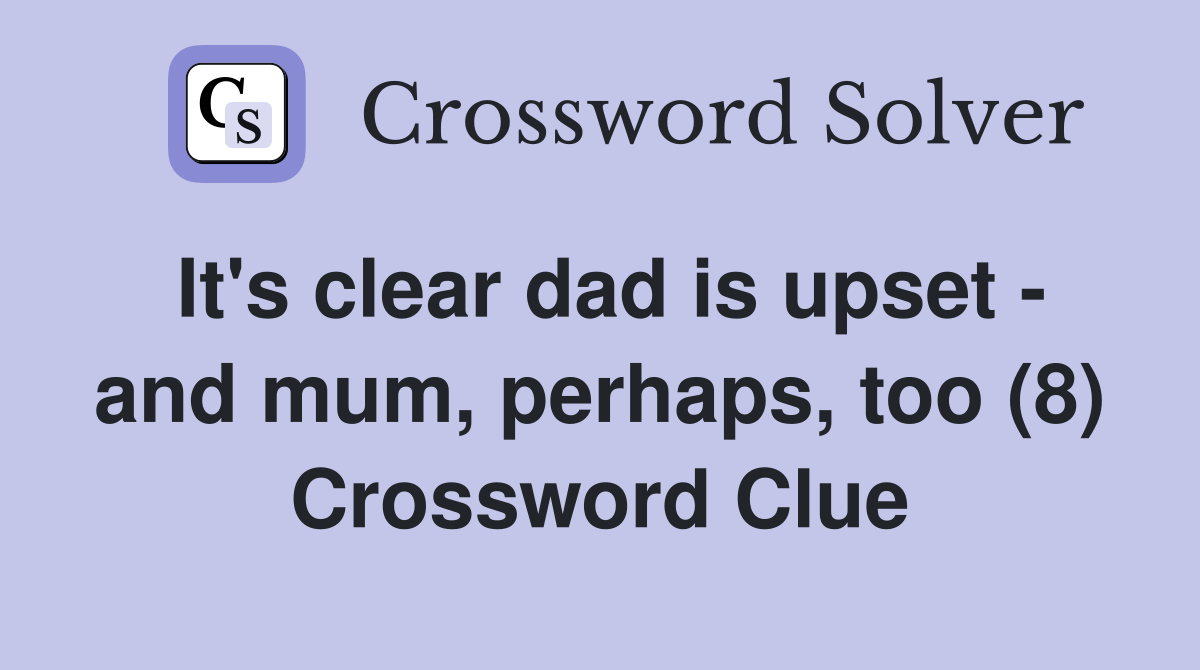 It's clear dad is upset - and mum, perhaps, too (8) Crossword Clue