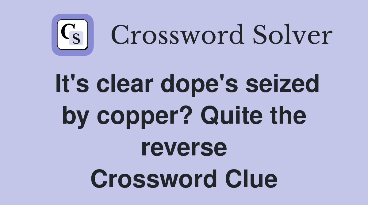 It's clear dope's seized by copper? Quite the reverse Crossword Clue