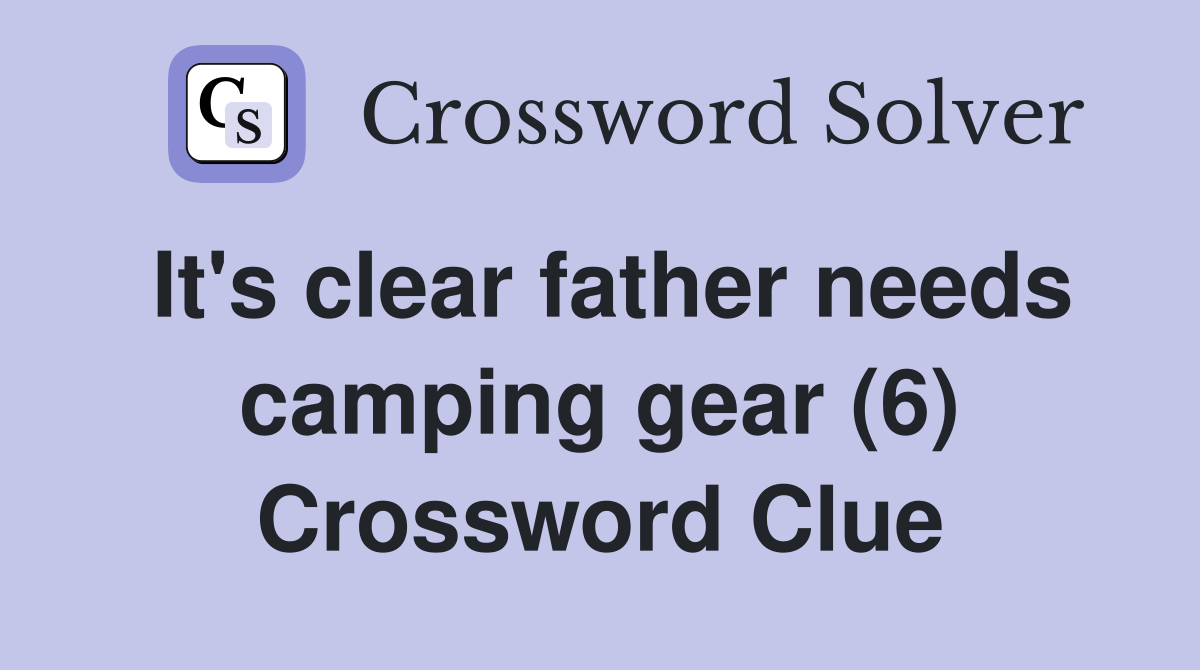 It's clear father needs camping gear (6) Crossword Clue