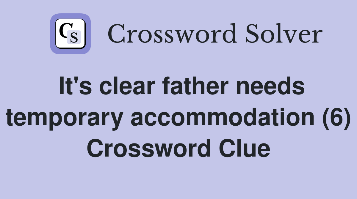 It's clear father needs temporary accommodation (6) Crossword Clue