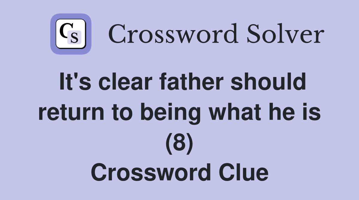 It's clear father should return to being what he is (8) Crossword Clue