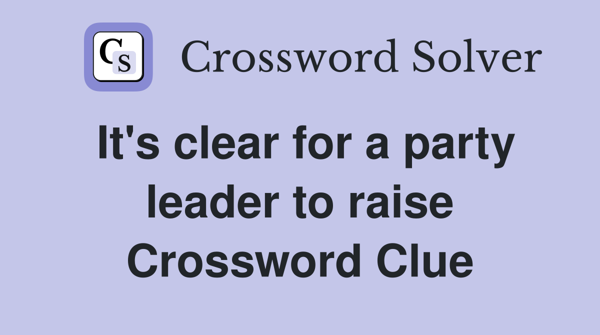 It's clear for a party leader to raise Crossword Clue