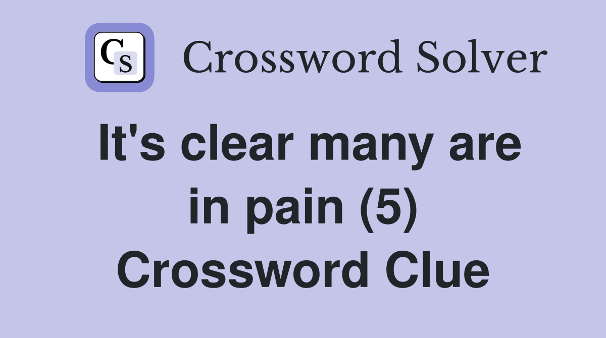 It's clear many are in pain (5) Crossword Clue