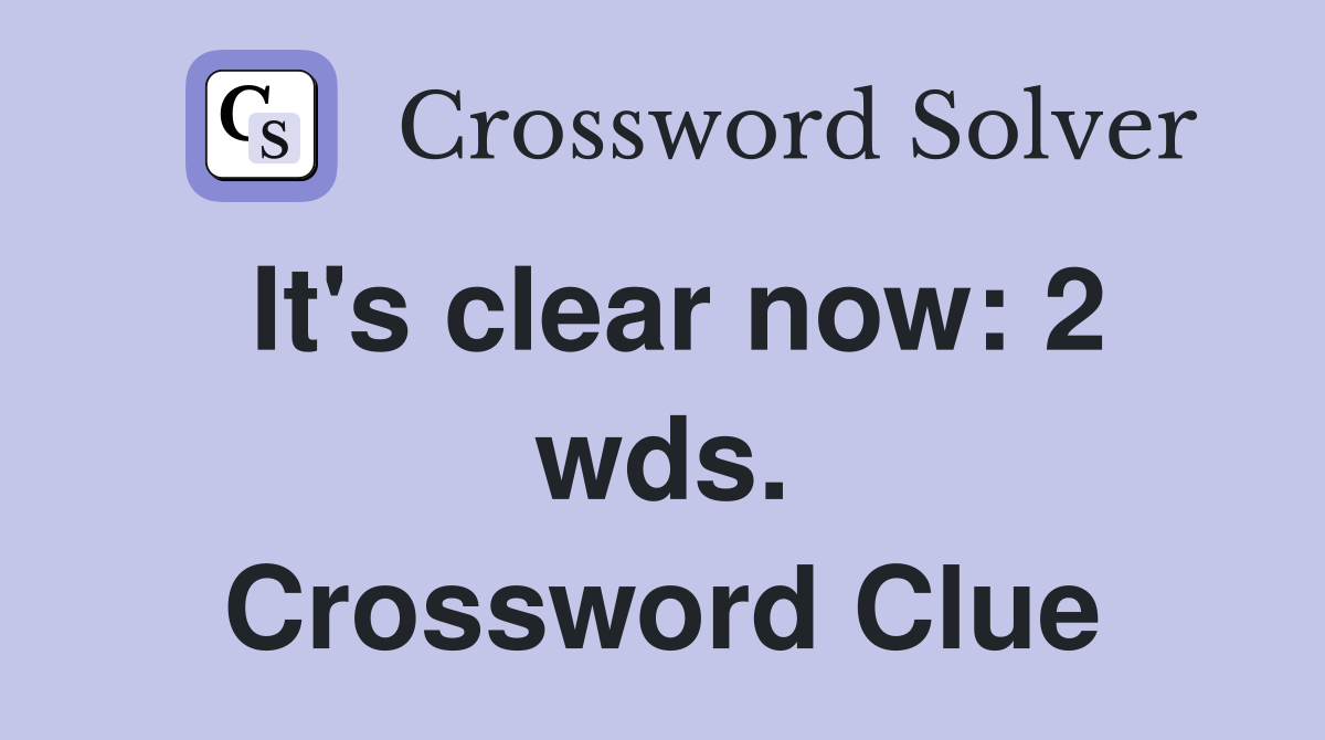 It's clear now: 2 wds. Crossword Clue