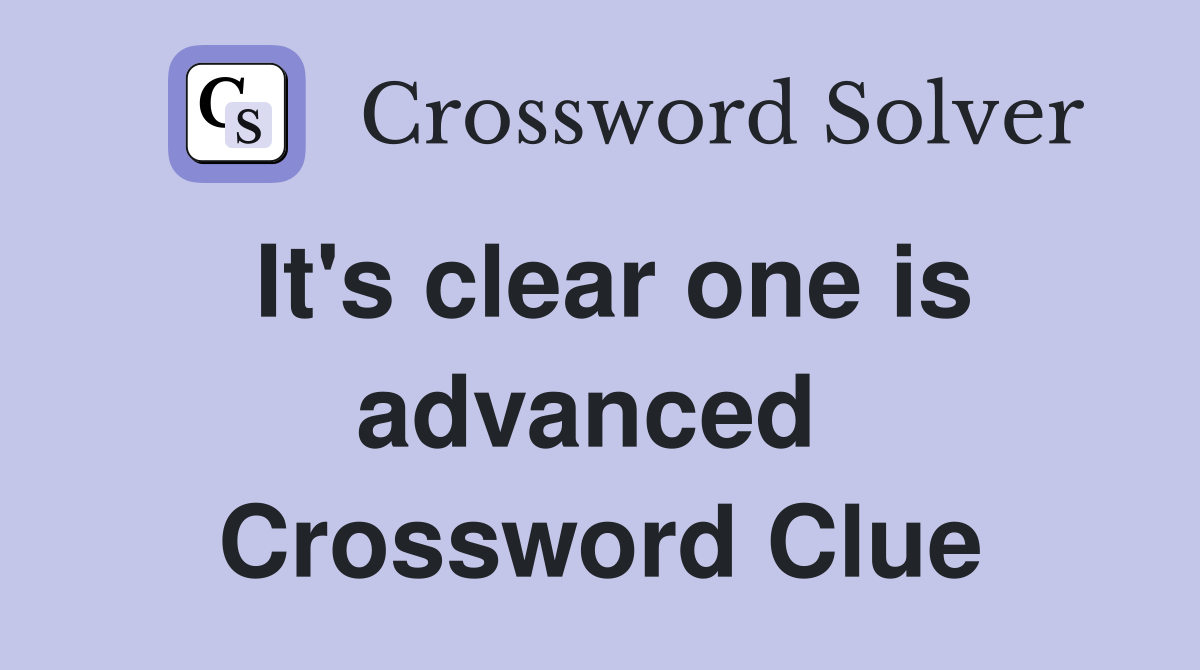 It's clear one is advanced  Crossword Clue