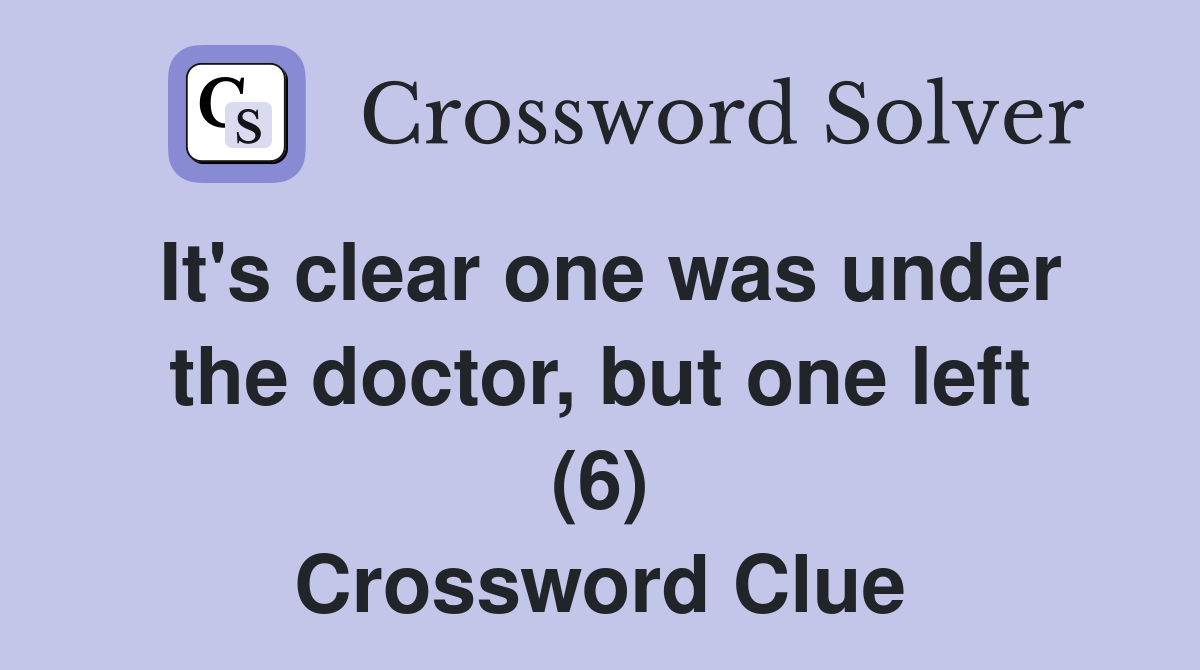 It's clear one was under the doctor, but one left (6) Crossword Clue