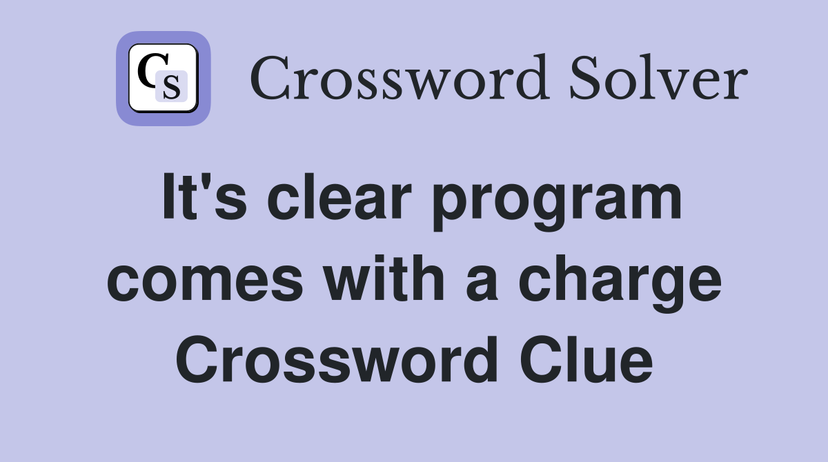 It's clear program comes with a charge Crossword Clue