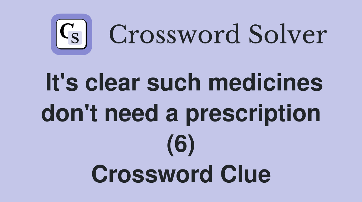 It's clear such medicines don't need a prescription (6) Crossword Clue