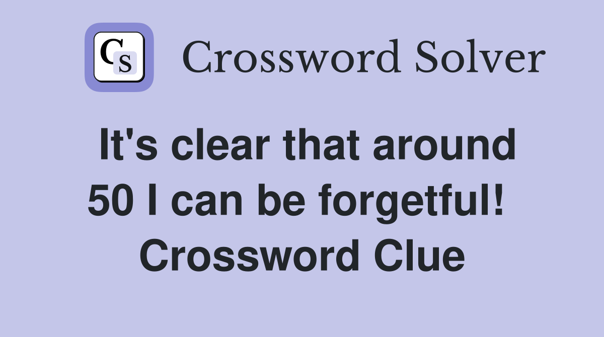 It's clear that around 50 I can be forgetful!  Crossword Clue