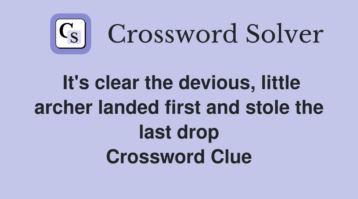It's clear the devious, little archer landed first and stole the last drop Crossword Clue