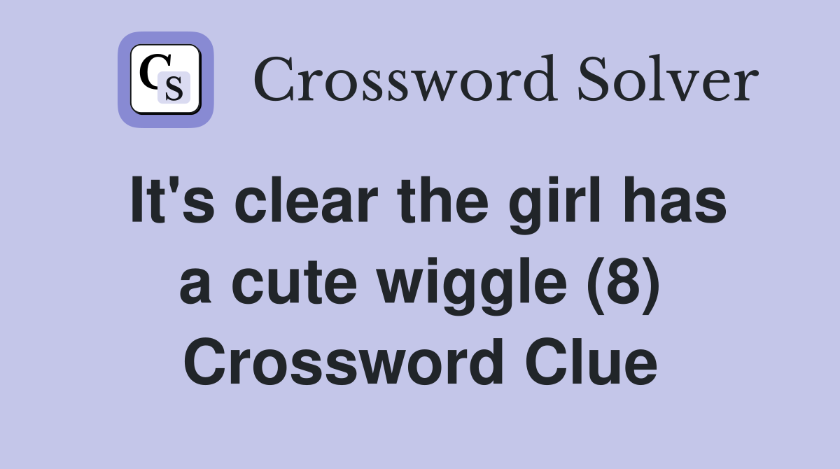 It's clear the girl has a cute wiggle (8) Crossword Clue