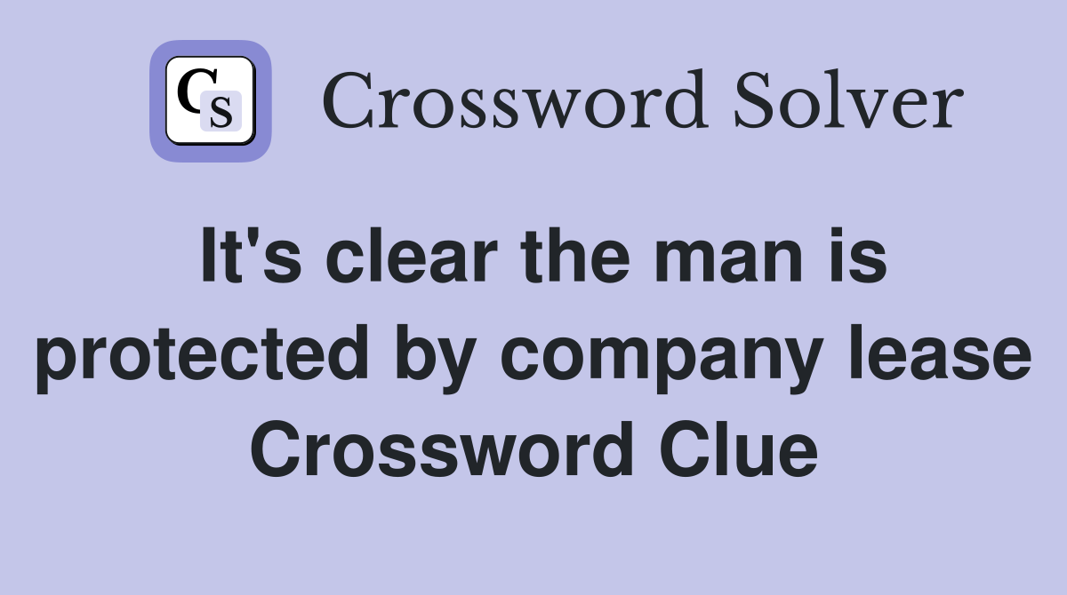 It's clear the man is protected by company lease Crossword Clue