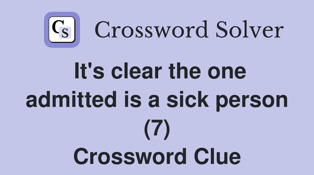 It's clear the one admitted is a sick person (7) Crossword Clue
