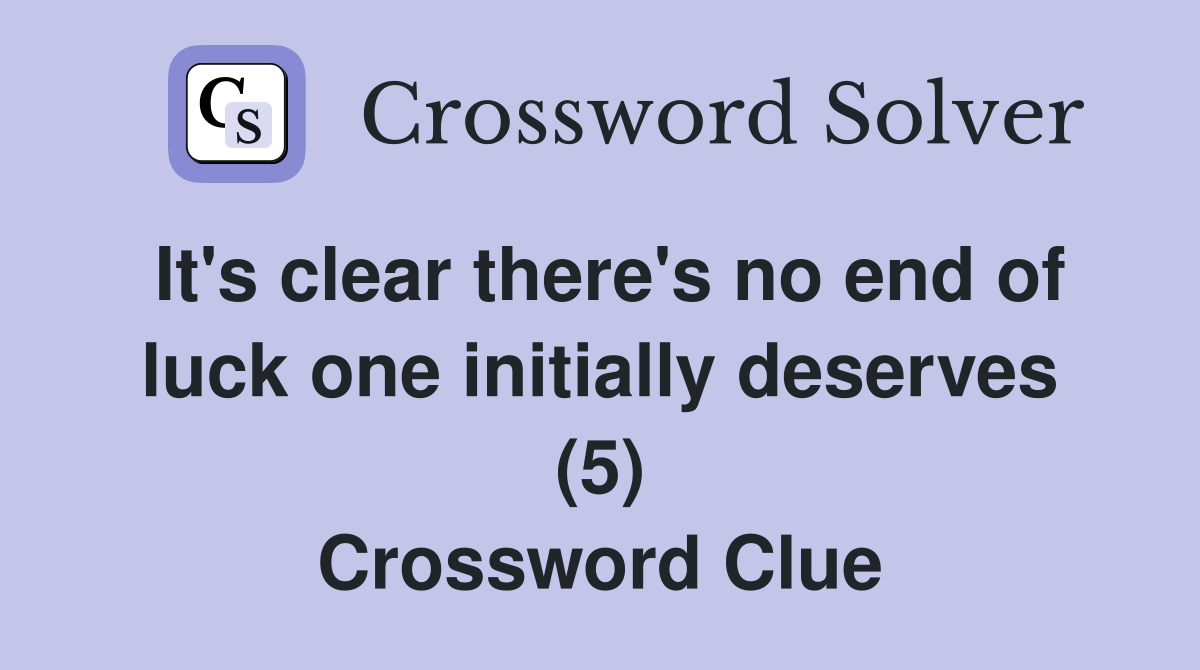 It's clear there's no end of luck one initially deserves (5) Crossword Clue