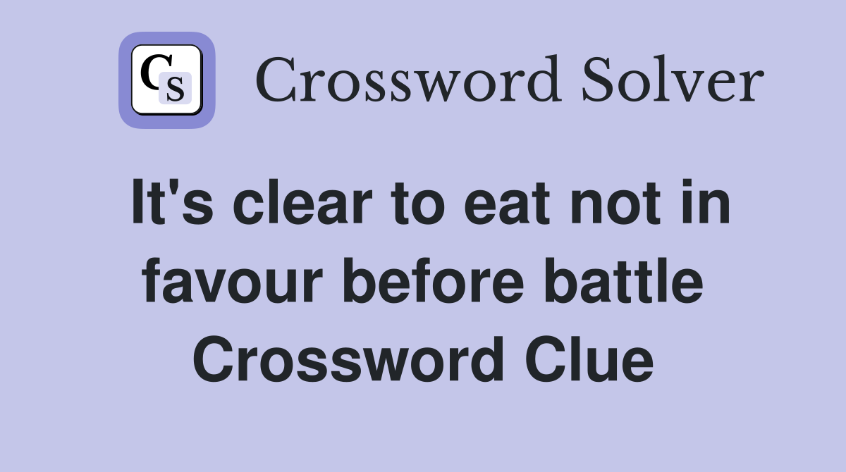 It's clear to eat not in favour before battle Crossword Clue