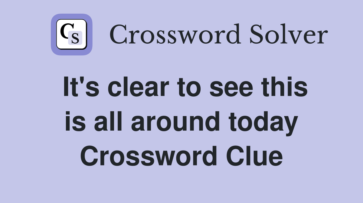 It's clear to see this is all around today Crossword Clue