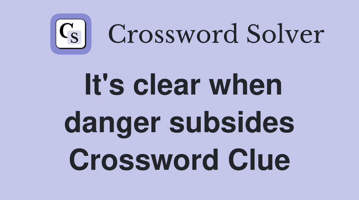 It's clear when danger subsides Crossword Clue