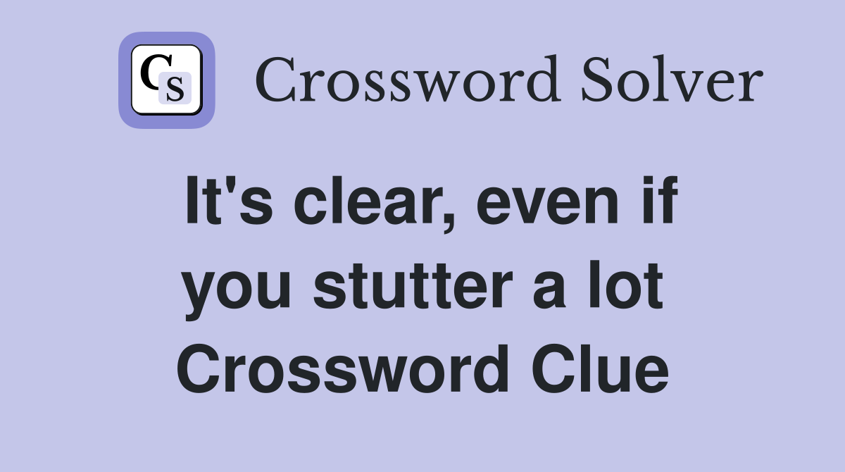 It's clear, even if you stutter a lot Crossword Clue