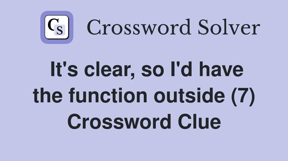 It's clear, so I'd have the function outside (7) Crossword Clue