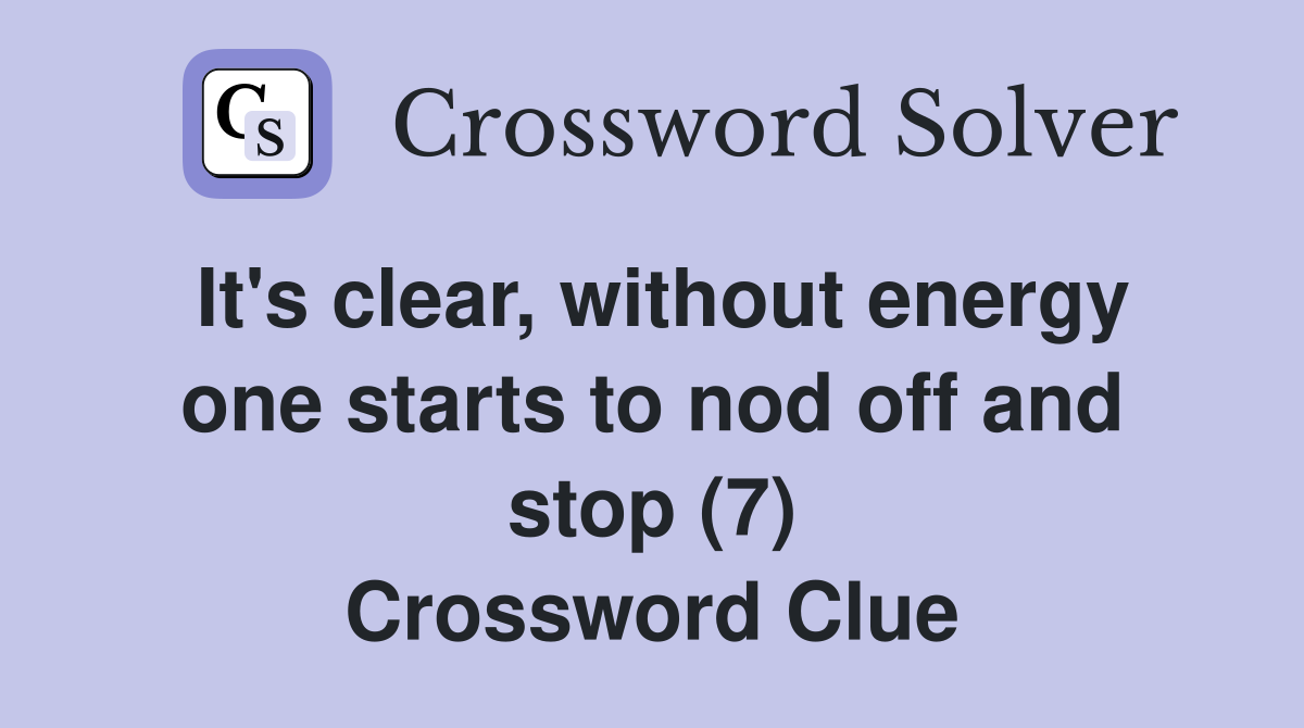 It's clear, without energy one starts to nod off and stop (7) Crossword Clue