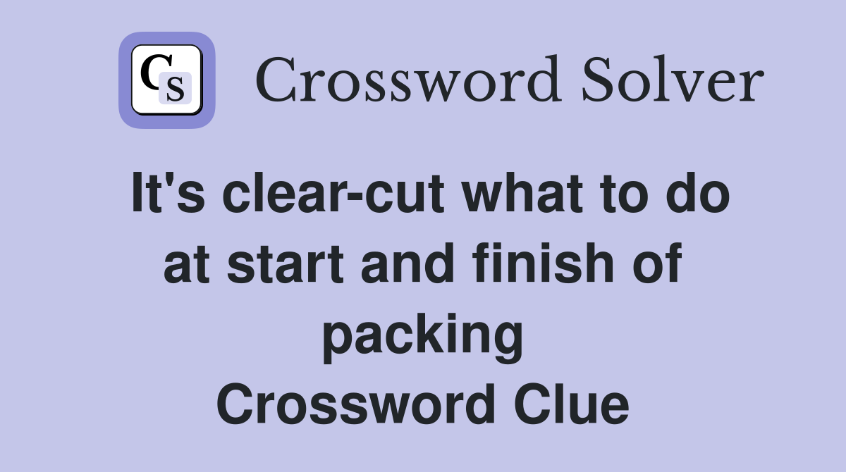 It's clear-cut what to do at start and finish of packing Crossword Clue
