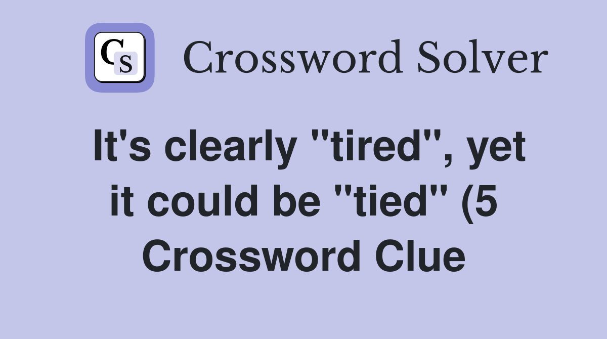 It #39 s clearly quot tired quot yet it could be quot tied quot (5) Crossword Clue It #39 s clearly quot tired quot yet it could be quot tied quot (5) Crossword Clue