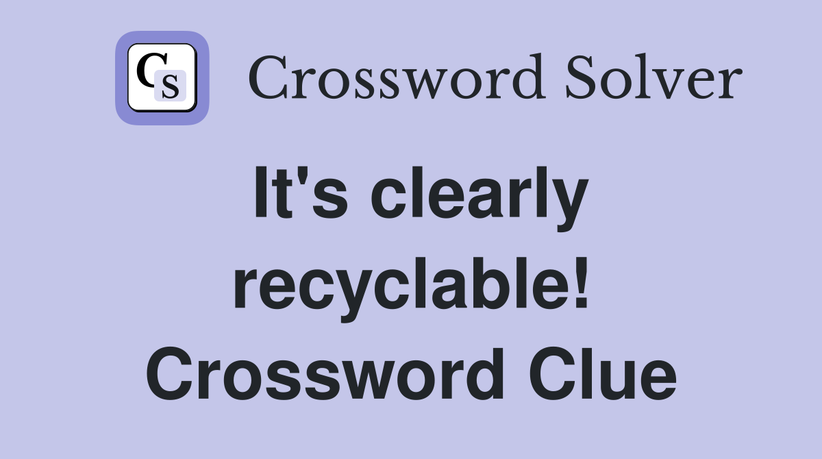 It's clearly recyclable! Crossword Clue