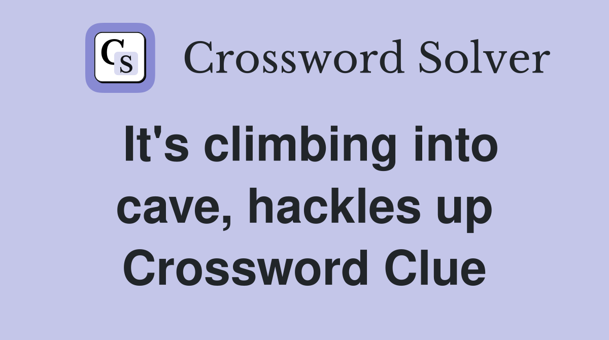 It's climbing into cave, hackles up Crossword Clue