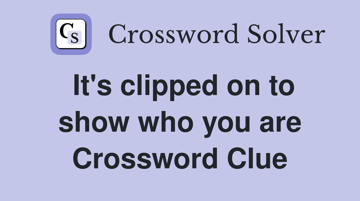 It's clipped on to show who you are Crossword Clue