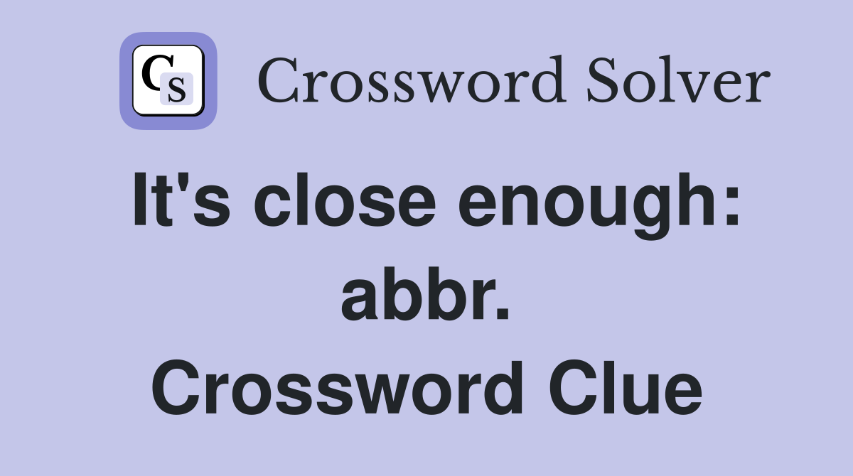 It's close enough: abbr. Crossword Clue