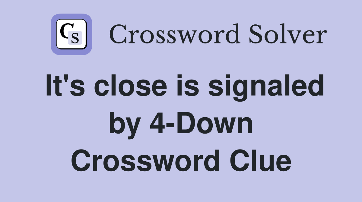 It's close is signaled by 4-Down Crossword Clue