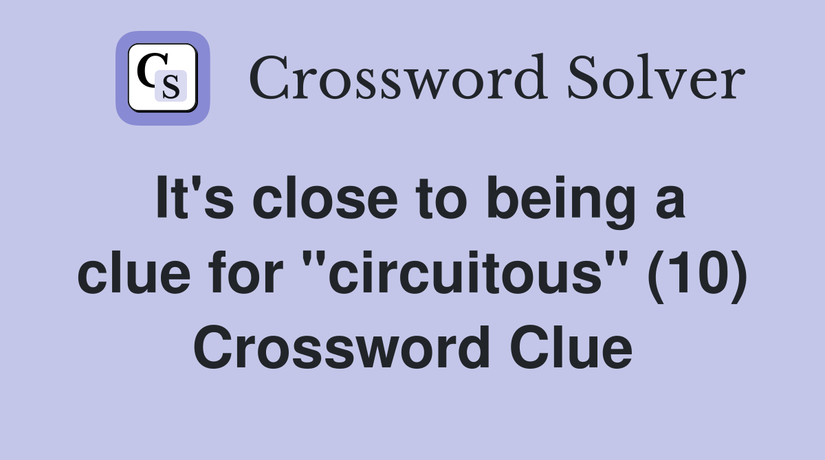 It's close to being a clue for "circuitous" (10) Crossword Clue