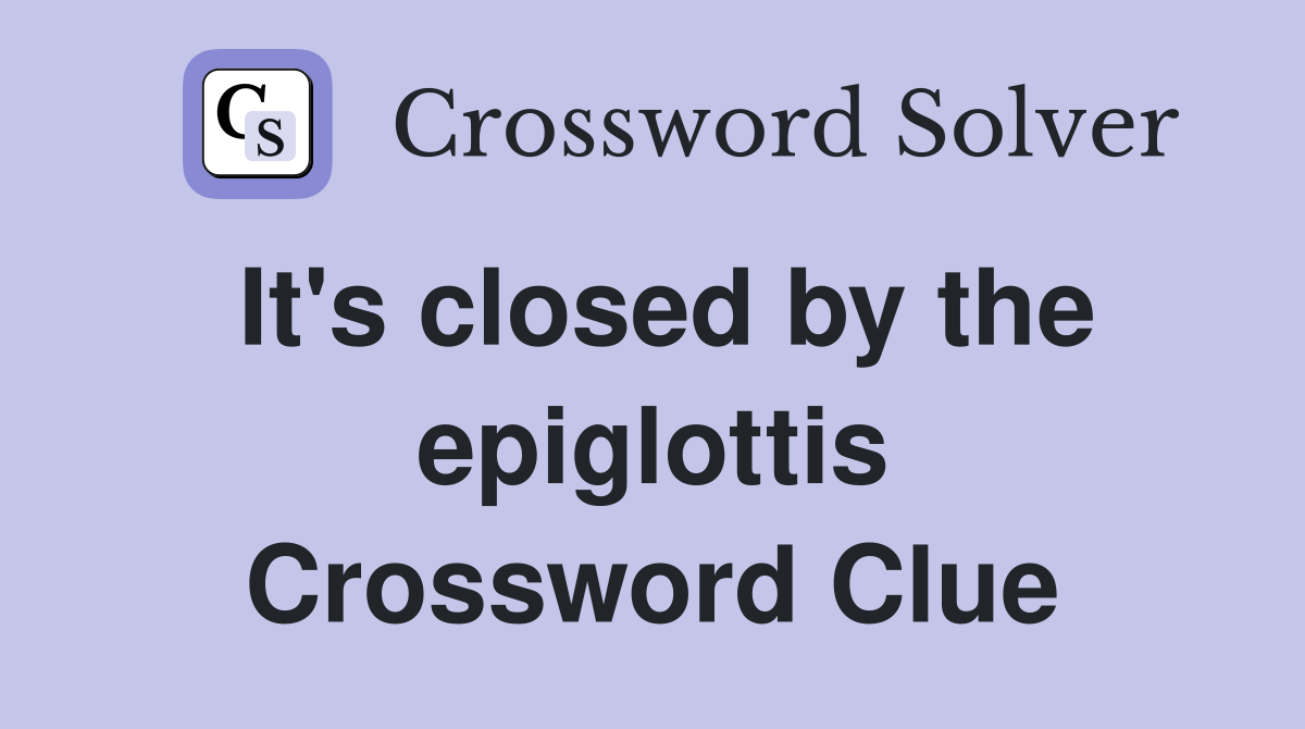 It's closed by the epiglottis Crossword Clue