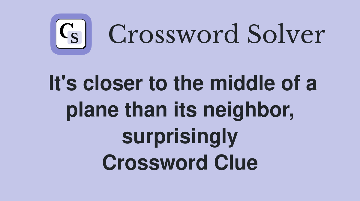 It's closer to the middle of a plane than its neighbor, surprisingly Crossword Clue