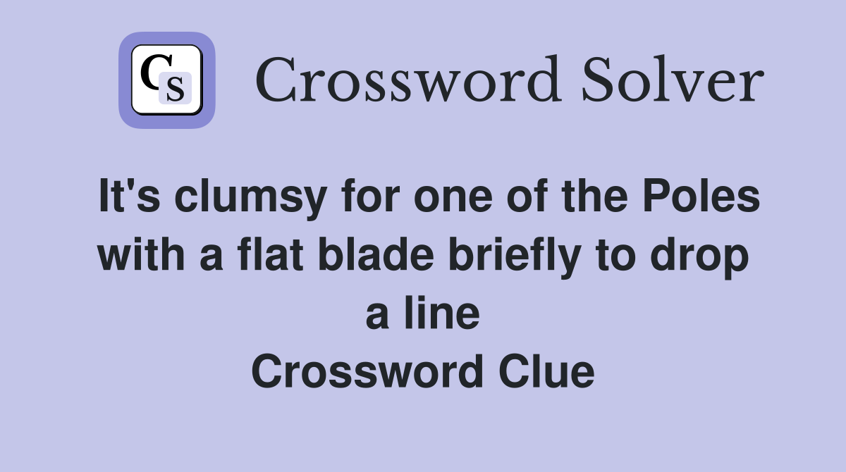 It's clumsy for one of the Poles with a flat blade briefly to drop a line Crossword Clue