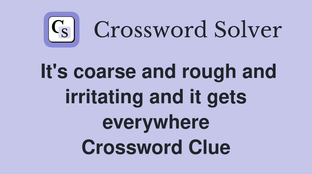 It's coarse and rough and irritating and it gets everywhere Crossword Clue