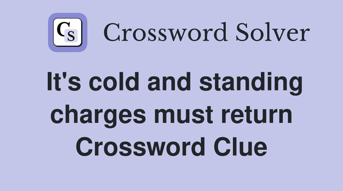 It's cold and standing charges must return Crossword Clue
