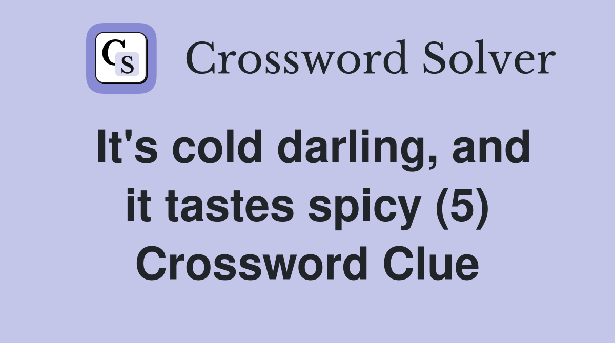 It's cold darling, and it tastes spicy (5) Crossword Clue