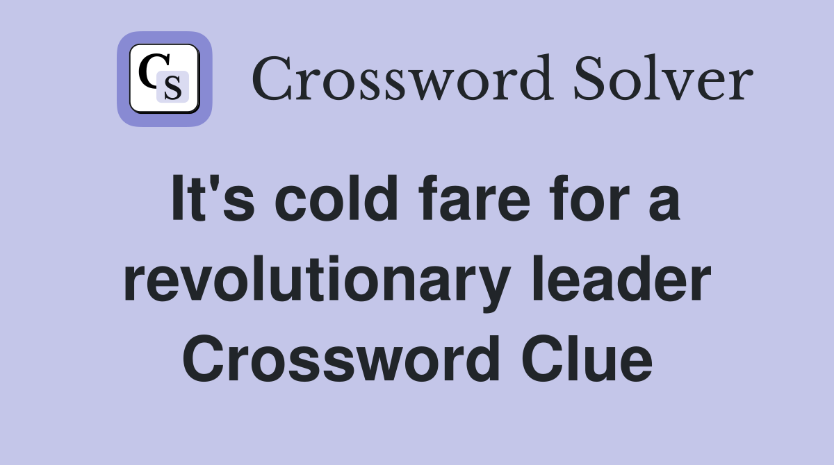 It's cold fare for a revolutionary leader Crossword Clue