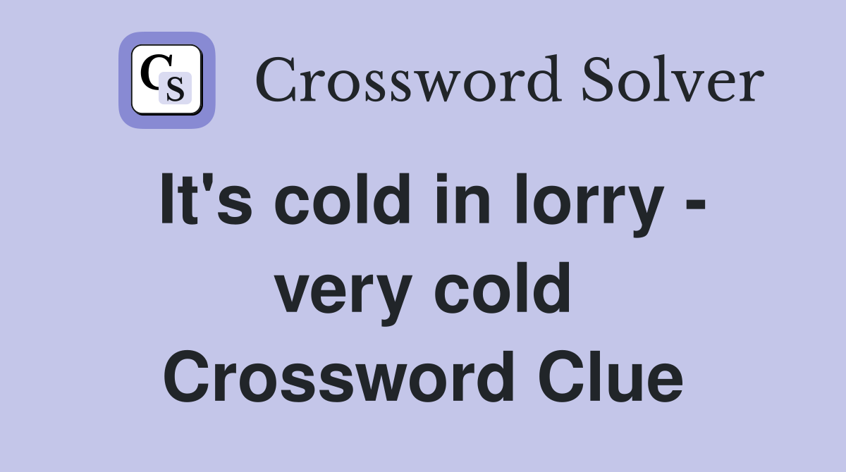 It's cold in lorry - very cold Crossword Clue