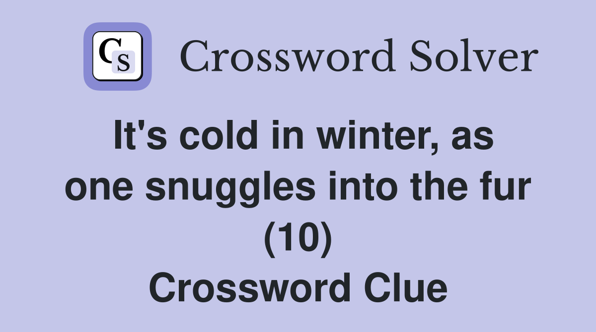 It's cold in winter, as one snuggles into the fur (10) Crossword Clue