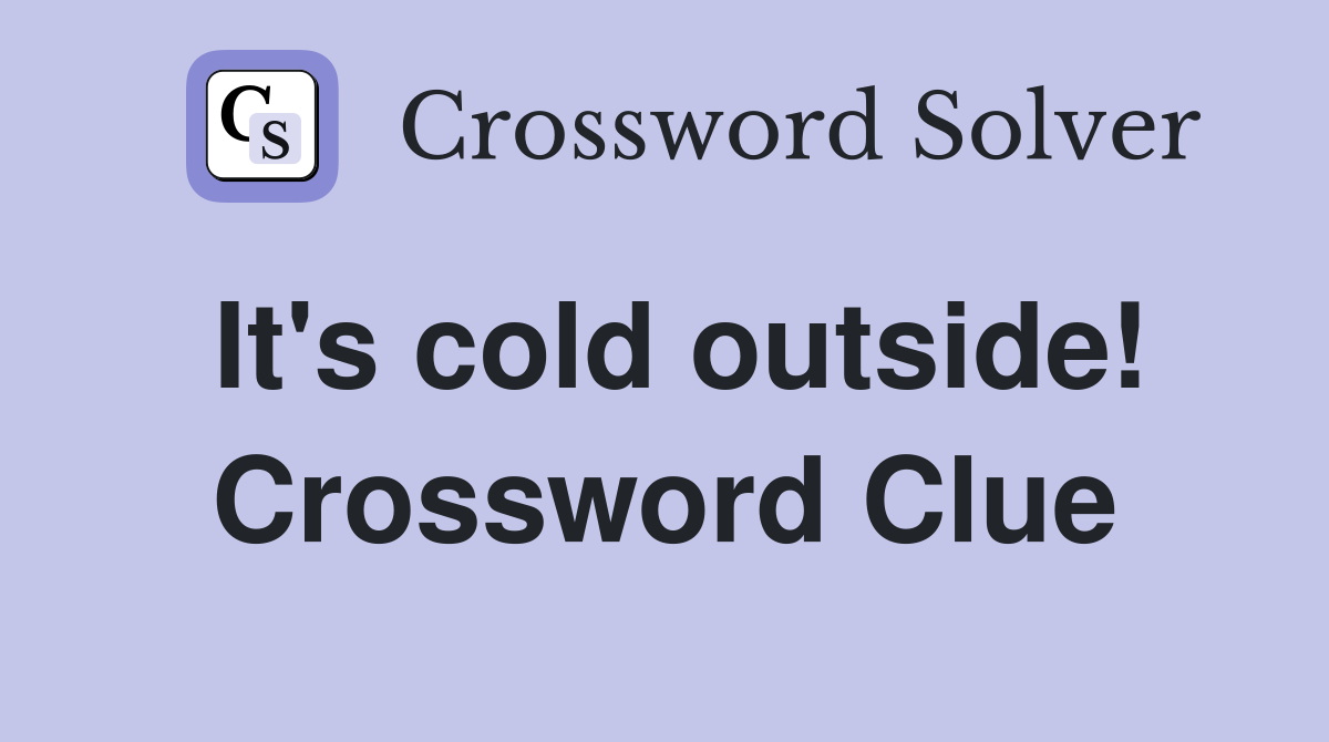 It's cold outside! Crossword Clue